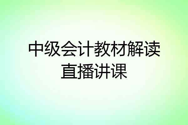 中级会计教材解读直播讲课