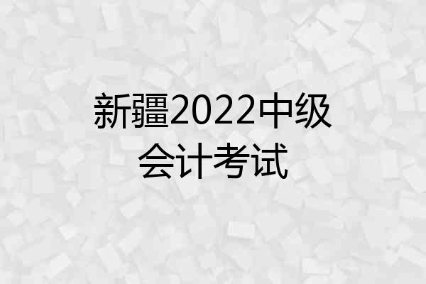 新疆2022中级会计考试