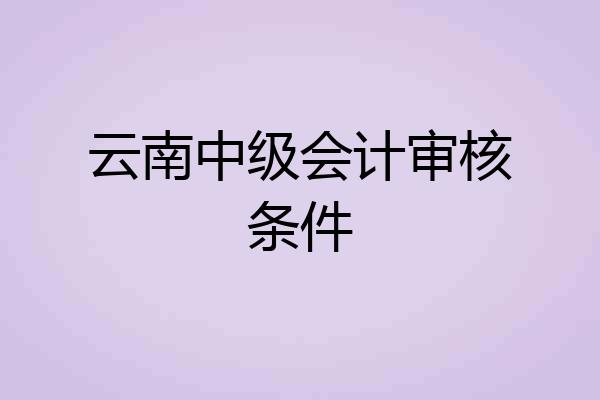 云南中级会计审核条件
