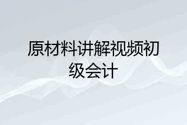 原材料讲解视频初级会计