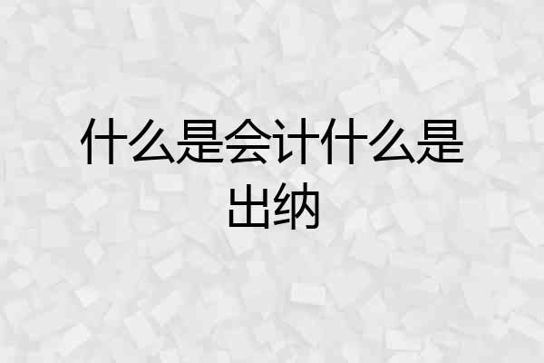 什么是会计什么是出纳