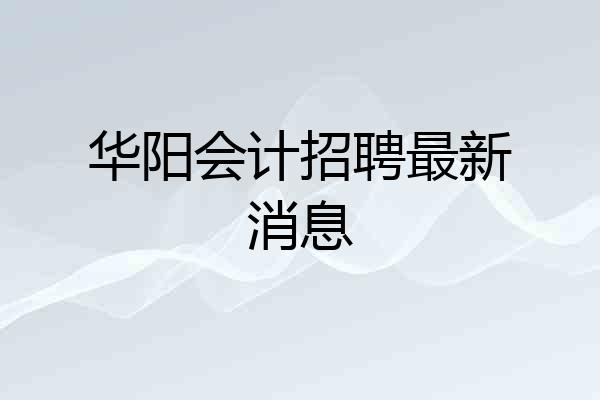 华阳会计招聘最新消息