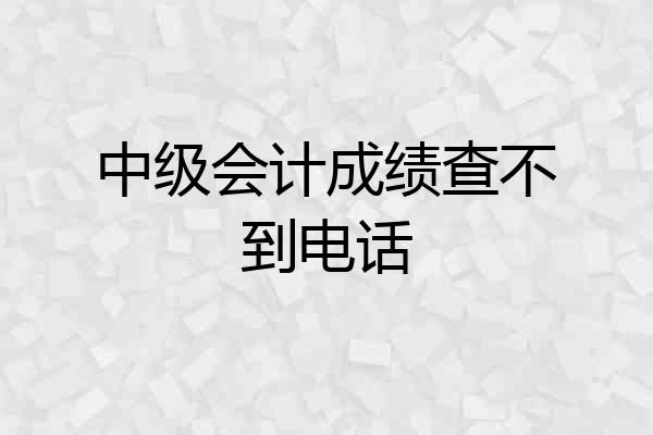 中级会计成绩查不到电话