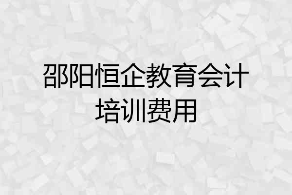 邵阳恒企教育会计培训费用