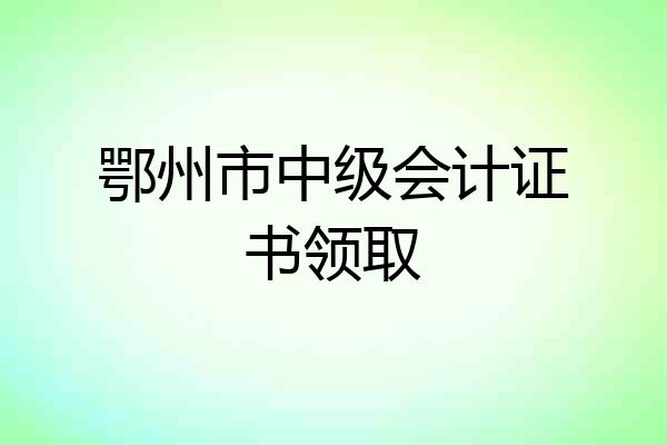 鄂州市中级会计证书领取