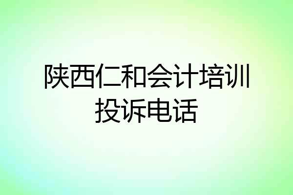 陕西仁和会计培训投诉电话