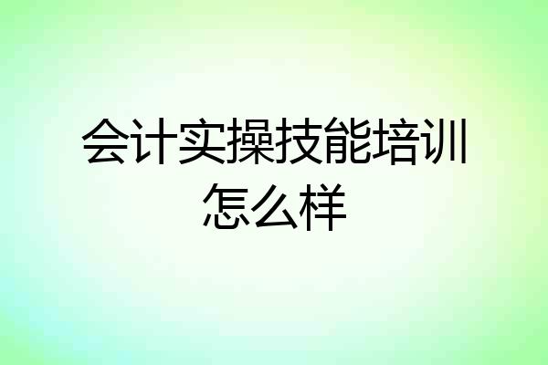 会计实操技能培训怎么样