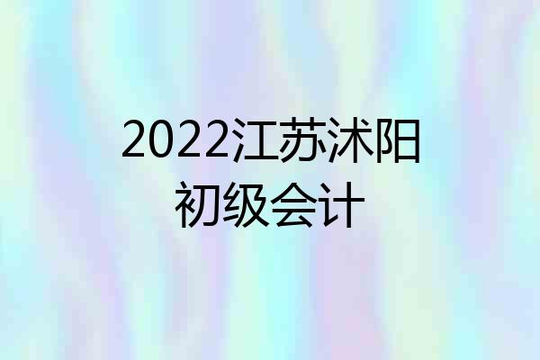 2022江苏沭阳初级会计