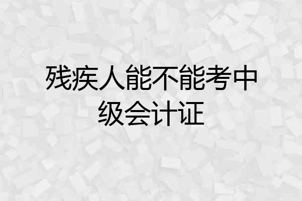 残疾人能不能考中级会计证