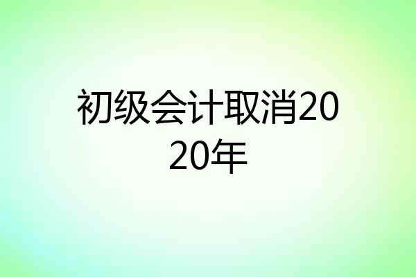 初级会计取消2020年