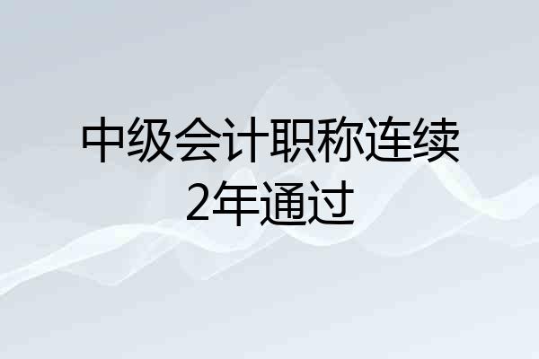 中级会计职称连续2年通过