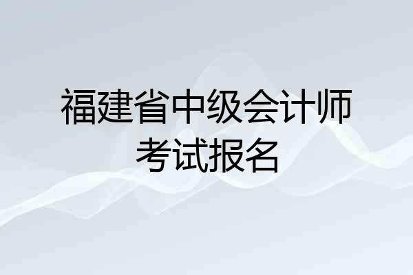 福建省中级会计师考试报名