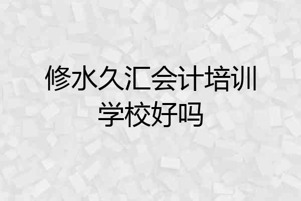 修水久汇会计培训学校好吗