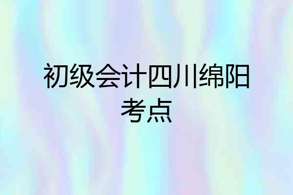 初级会计四川绵阳考点