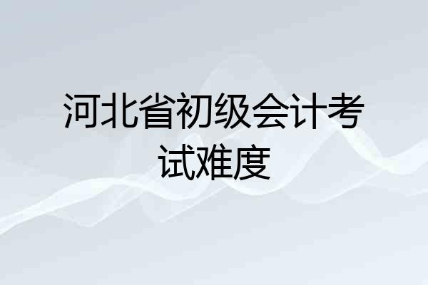 河北省初级会计考试难度