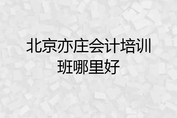 北京亦庄会计培训班哪里好