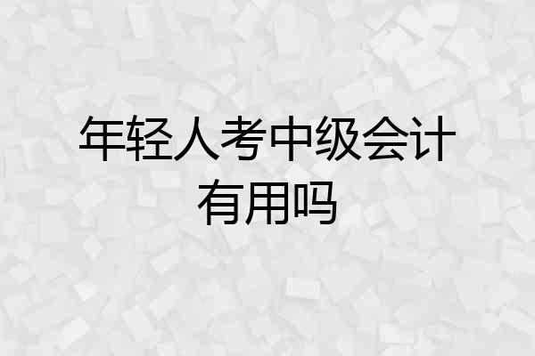年轻人考中级会计有用吗