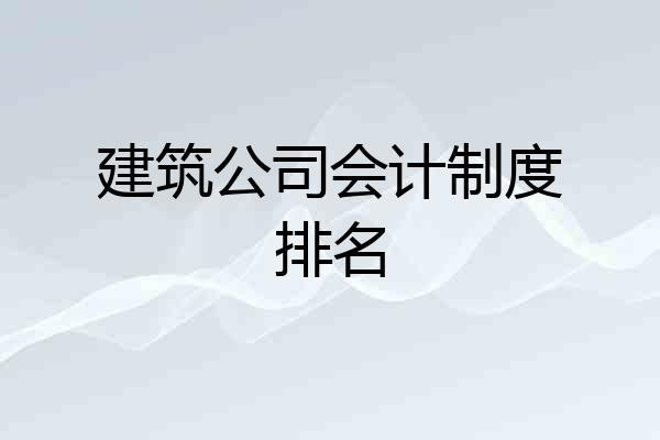 建筑公司会计制度排名