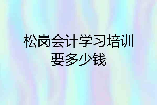 松岗会计学习培训要多少钱
