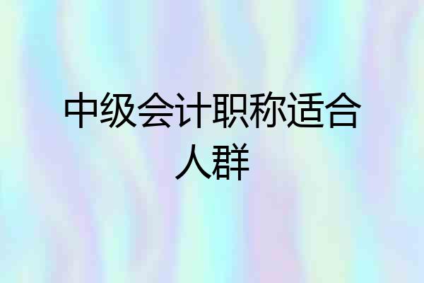 中级会计职称适合人群
