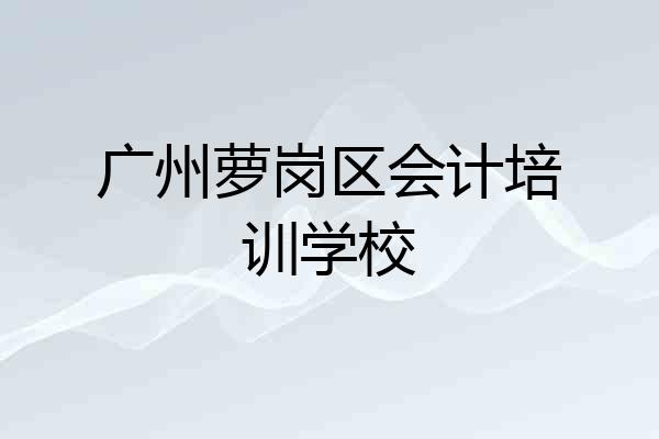 广州萝岗区会计培训学校