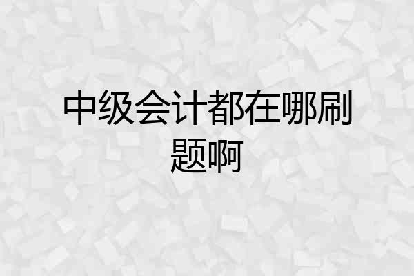 中级会计都在哪刷题啊