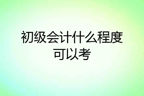 初级会计什么程度可以考