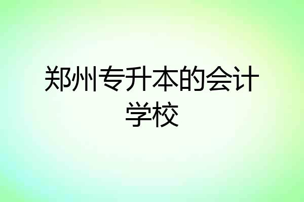 郑州专升本的会计学校