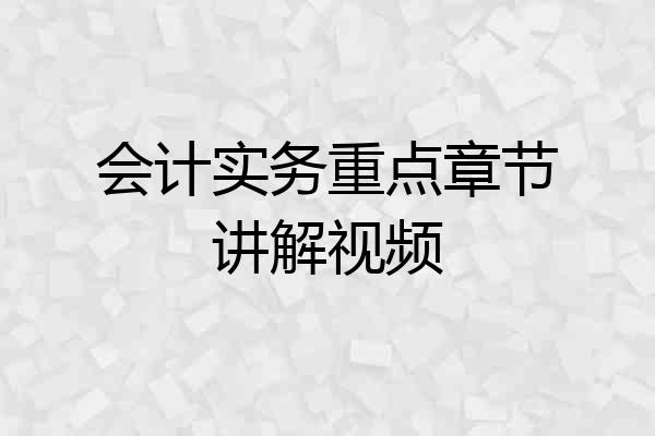 会计实务重点章节讲解视频