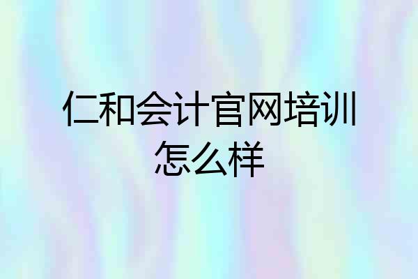 仁和会计官网培训怎么样