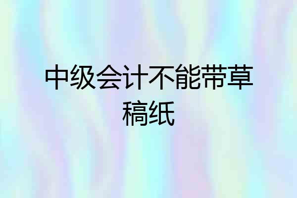 中级会计不能带草稿纸