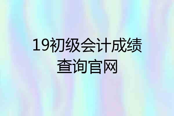 19初级会计成绩查询官网