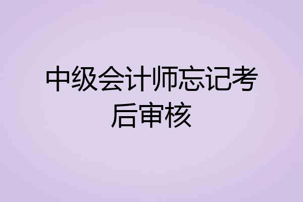 中级会计师忘记考后审核