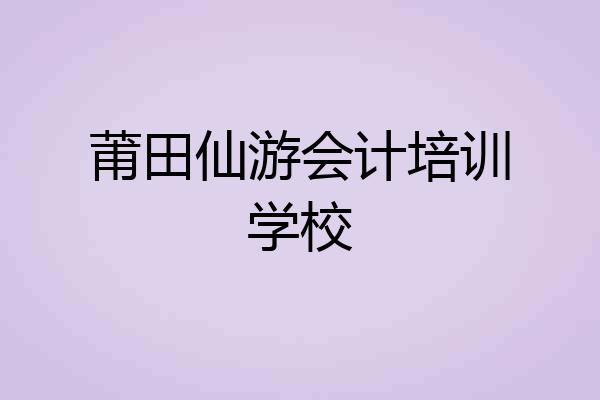 莆田仙游会计培训学校