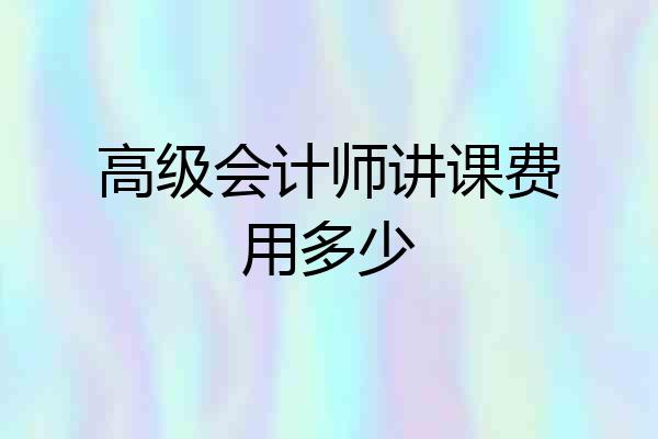 高级会计师讲课费用多少