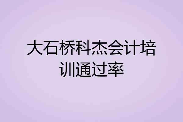 大石桥科杰会计培训通过率
