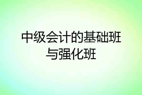 中级会计的基础班与强化班