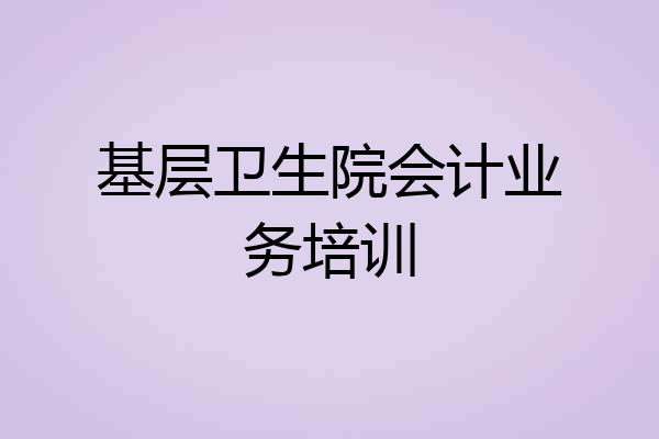 基层卫生院会计业务培训
