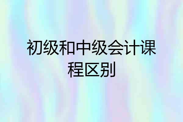 初级和中级会计课程区别