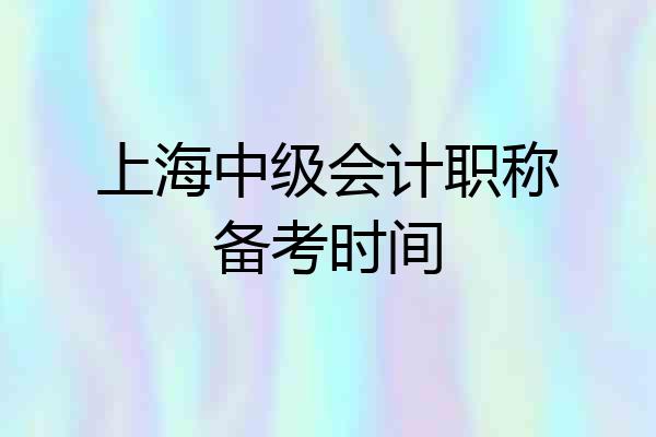 上海中级会计职称备考时间
