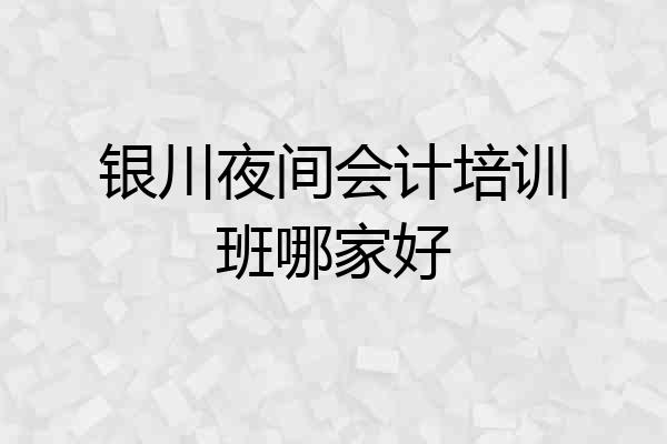 银川夜间会计培训班哪家好