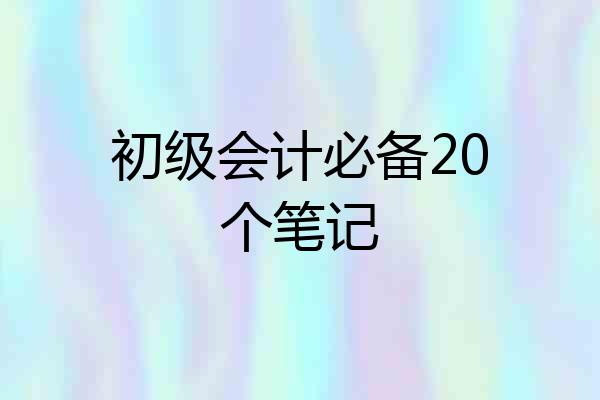 初级会计必备20个笔记