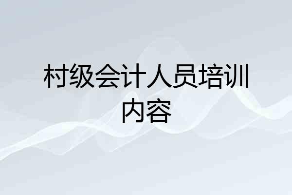 村级会计人员培训内容