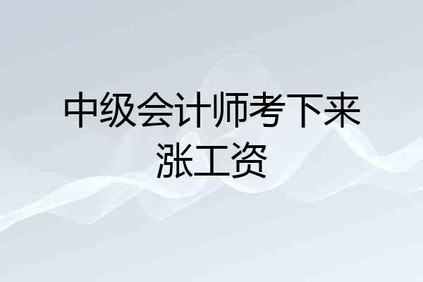 中级会计师考下来涨工资