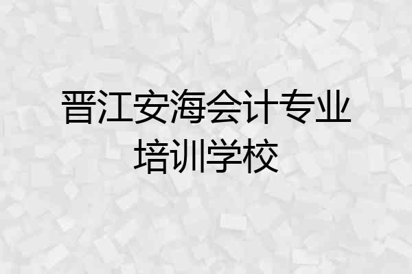 晋江安海会计专业培训学校