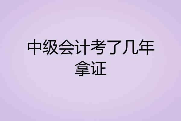 中级会计考了几年拿证