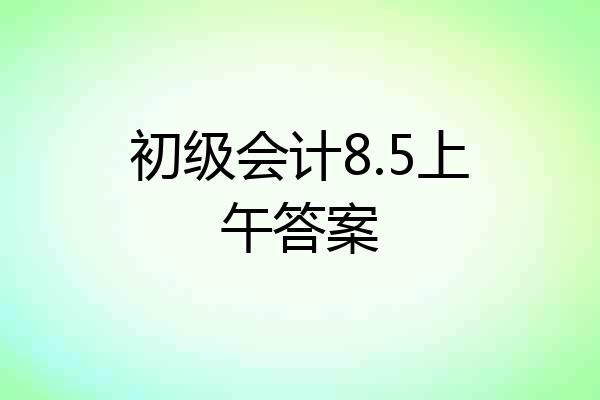 初级会计8.5上午答案