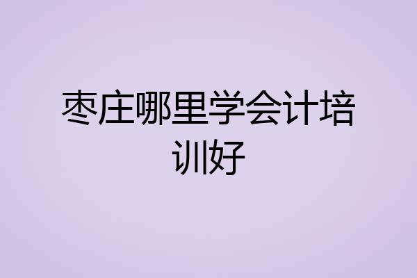 枣庄哪里学会计培训好