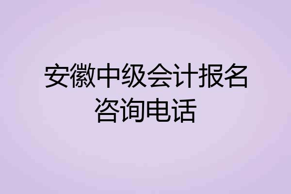 安徽中级会计报名咨询电话