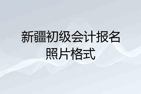 新疆初级会计报名照片格式